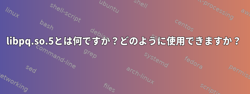 libpq.so.5とは何ですか？どのように使用できますか？