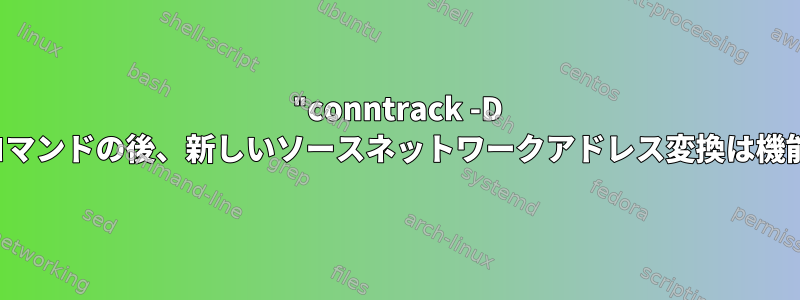 "conntrack -D --src-nat"コマンドの後、新しいソースネットワークアドレス変換は機能しません。