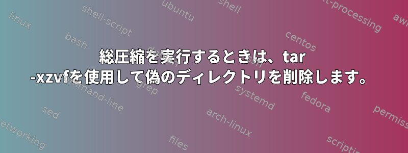 総圧縮を実行するときは、tar -xzvfを使用して偽のディレクトリを削除します。