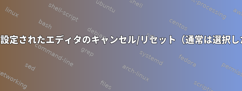 編集ソースによって設定されたエディタのキャンセル/リセット（通常は選択したエディタで設定）