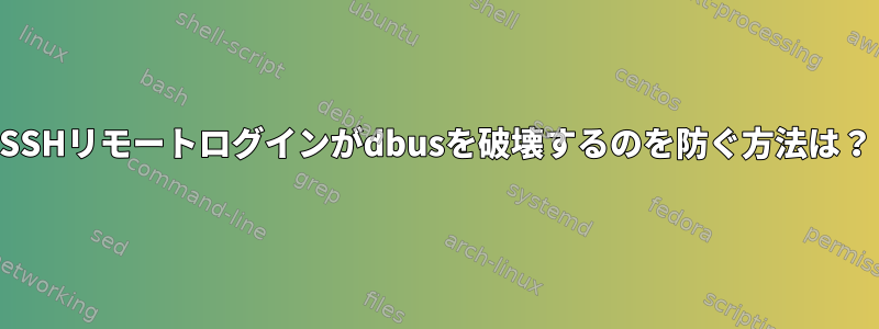 SSHリモートログインがdbusを破壊するのを防ぐ方法は？