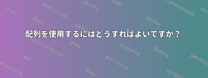 配列を使用するにはどうすればよいですか？