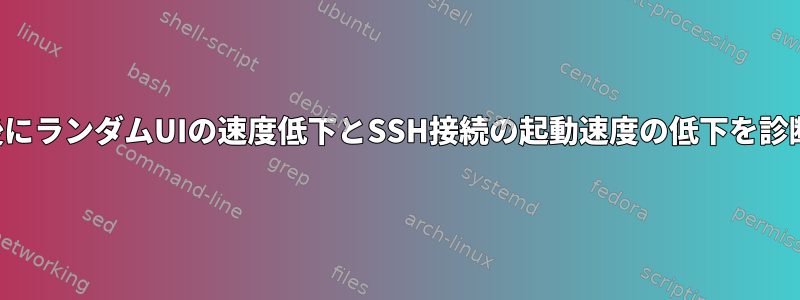 再起動後数分後にランダムUIの速度低下とSSH接続の起動速度の低下を診断する方法は？