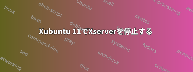 Xubuntu 11でXserverを停止する