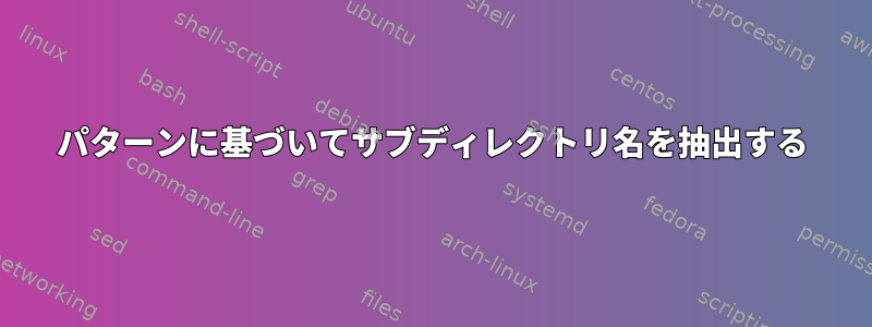 パターンに基づいてサブディレクトリ名を抽出する