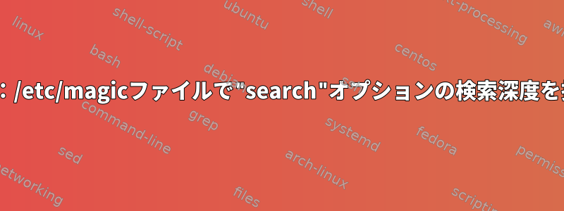 "file"コマンド：/etc/magicファイルで"search"オプションの検索深度を指定しますか？