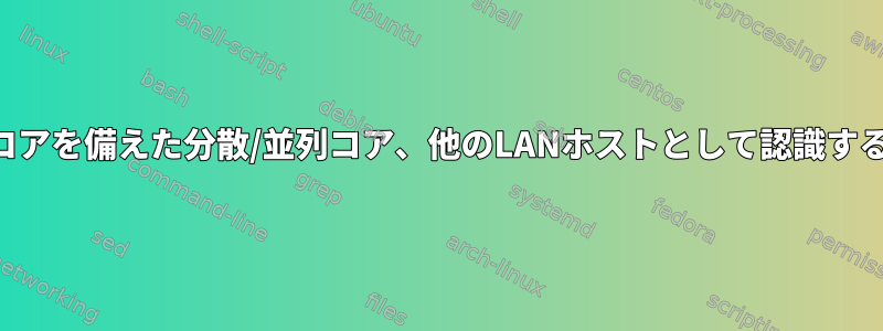 アプリケーションがより多くのコアを備えた分散/並列コア、他のLANホストとして認識するように環境を準備できますか？