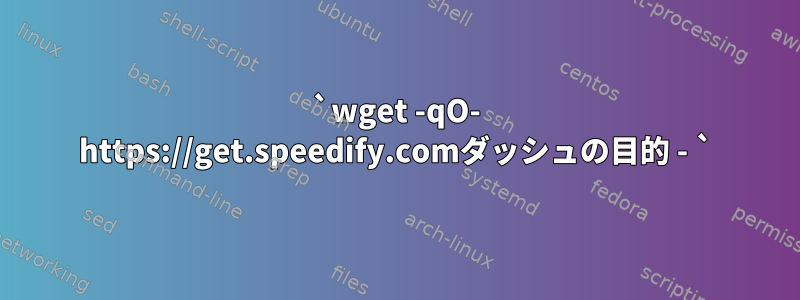 `wget -qO- https://get.speedify.comダッシュの目的 - `