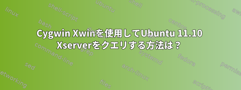 Cygwin Xwinを使用してUbuntu 11.10 Xserverをクエリする方法は？