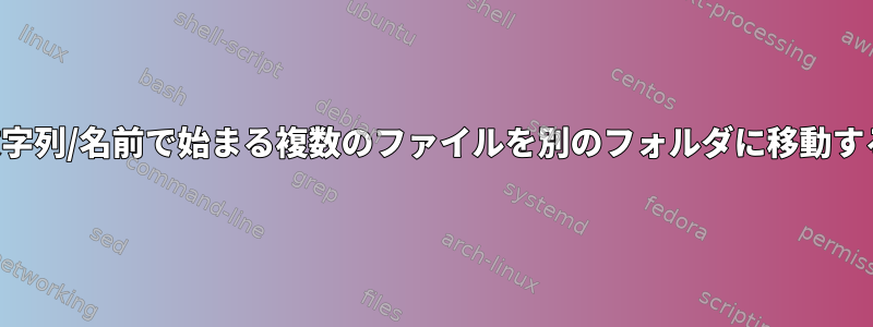 異なる文字列/名前で始まる複数のファイルを別のフォルダに移動するには？