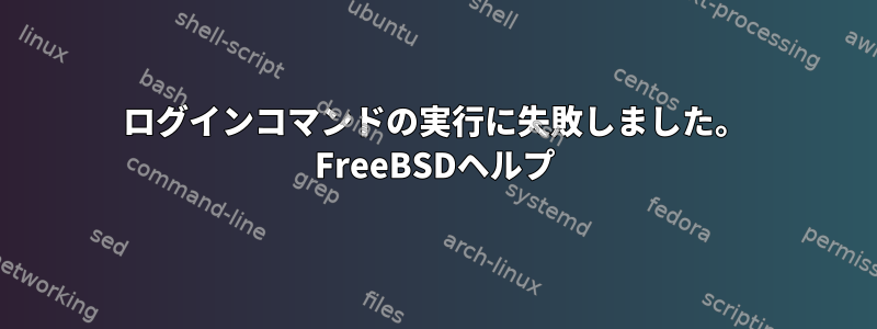 ログインコマンドの実行に失敗しました。 FreeBSDヘルプ