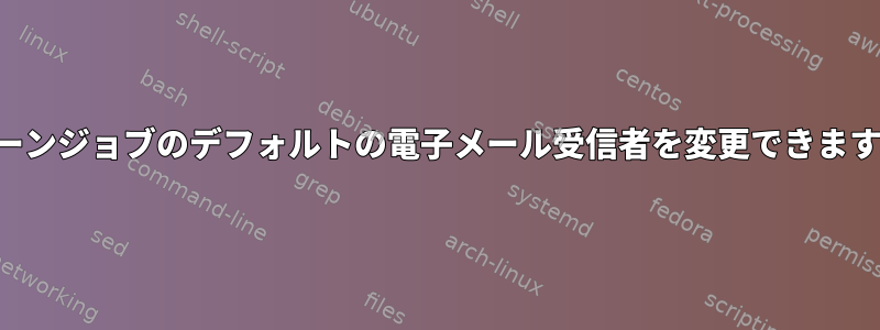 クローンジョブのデフォルトの電子メール受信者を変更できますか？