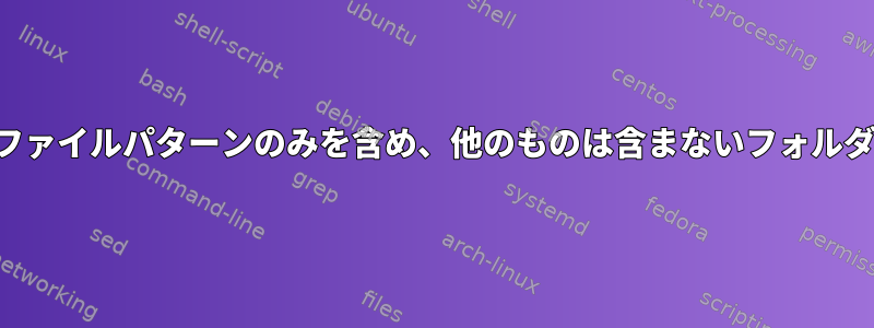 特定のファイルパターンのみを含め、他のものは含まないフォルダを探す