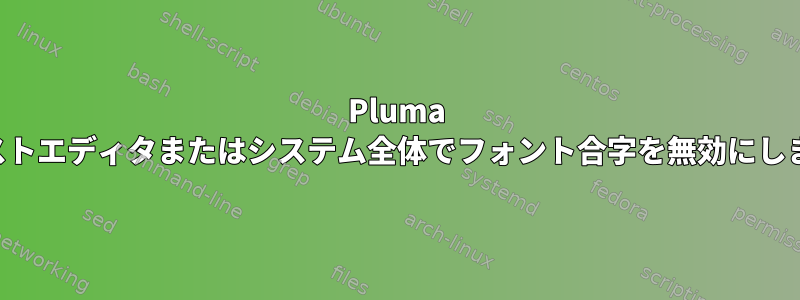 Pluma テキストエディタまたはシステム全体でフォント合字を無効にします。