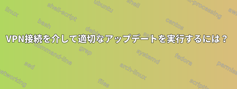 VPN接続を介して適切なアップデートを実行するには？