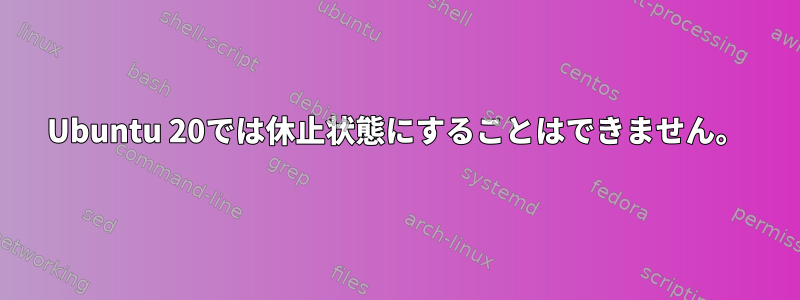 Ubuntu 20では休止状態にすることはできません。