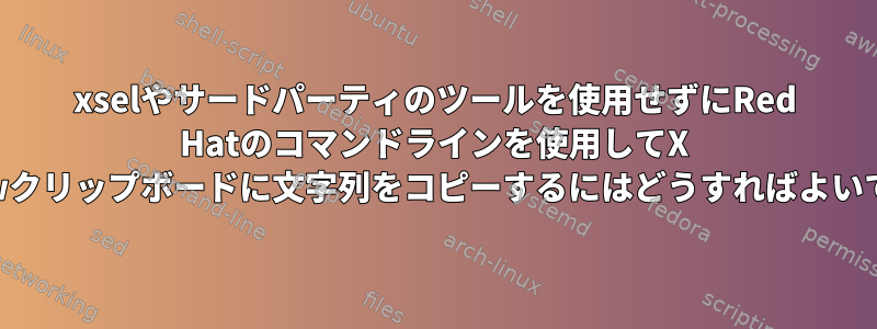 xselやサードパーティのツールを使用せずにRed Hatのコマンドラインを使用してX Windowクリップボードに文字列をコピーするにはどうすればよいですか？