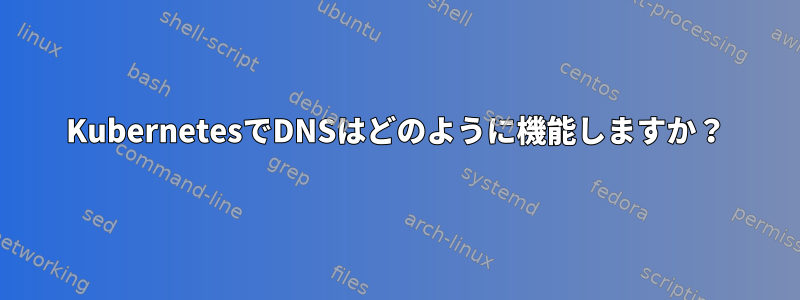 KubernetesでDNSはどのように機能しますか？