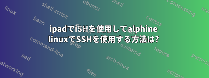 ipadでiSHを使用してalphine linuxでSSHを使用する方法は?