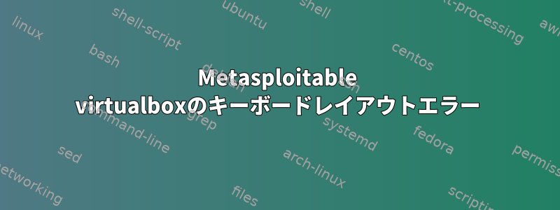 Metasploitable virtualboxのキーボードレイアウトエラー