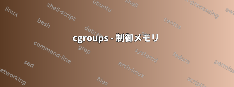 cgroups - 制御メモリ