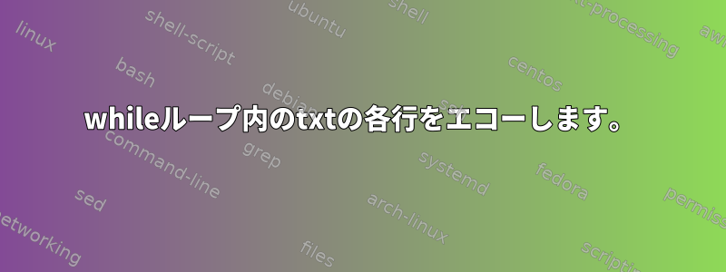 whileループ内のtxtの各行をエコーし​​ます。