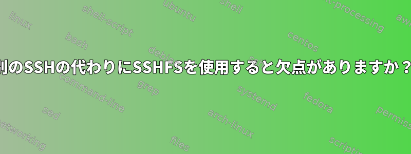 別のSSHの代わりにSSHFSを使用すると欠点がありますか？