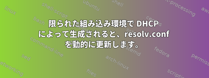 限られた組み込み環境で DHCP によって生成されると、resolv.conf を動的に更新します。