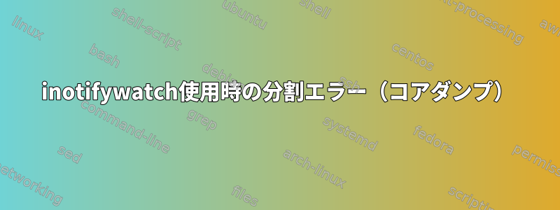 inotifywatch使用時の分割エラー（コアダンプ）