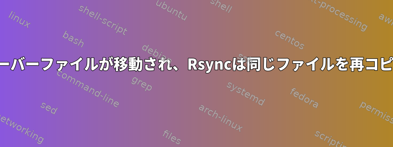 ターゲットサーバーファイルが移動され、Rsyncは同じファイルを再コピーしました。