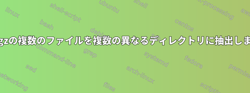 .tar.gzの複数のファイルを複数の異なるディレクトリに抽出します。