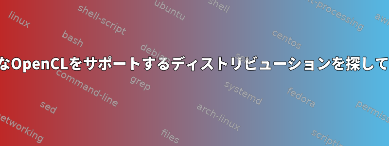 私は単純なOpenCLをサポートするディストリビューションを探しています。