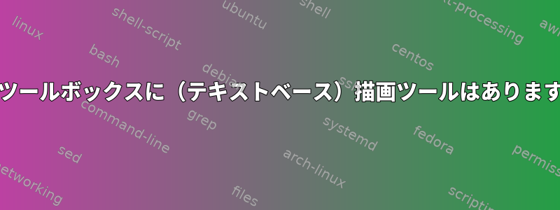 Unixツールボックスに（テキストベース）描画ツールはありますか？