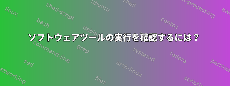 ソフトウェアツールの実行を確認するには？