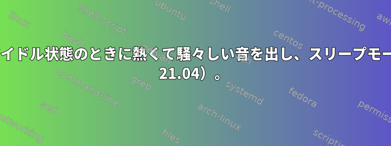 Dellノートブックは、一時停止中にアイドル状態のときに熱くて騒々しい音を出し、スリープモードを解除/再開しません（Pop！_OS 21.04）。