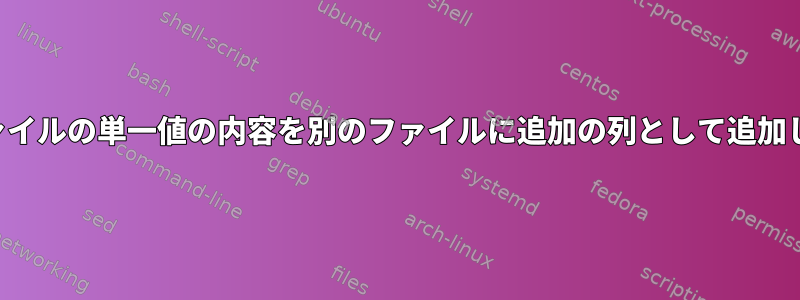 あるファイルの単一値の内容を別のファイルに追加の列として追加します。