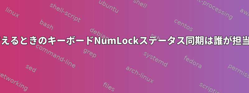 ttyを切り替えるときのキーボードNumLockステータス同期は誰が担当しますか？