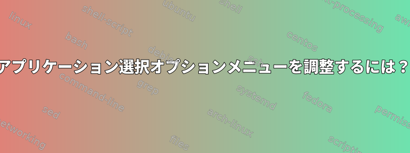 アプリケーション選択オプションメニューを調整するには？