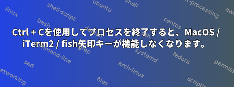 Ctrl + Cを使用してプロセスを終了すると、MacOS / iTerm2 / fish矢印キーが機能しなくなります。