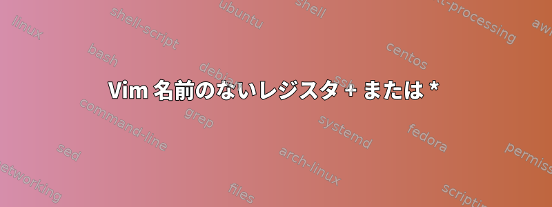 Vim 名前のないレジスタ + または *