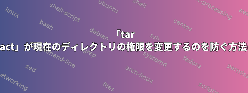 「tar extract」が現在のディレクトリの権限を変更するのを防ぐ方法は？