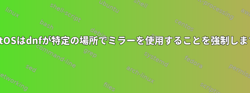 CentOSはdnfが特定の場所でミラーを使用することを強制します。