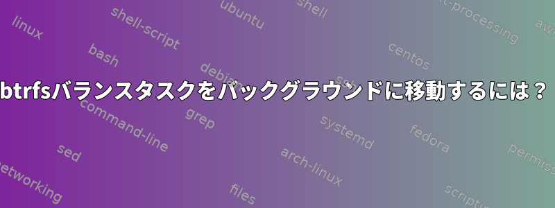 btrfsバランスタスクをバックグラウンドに移動するには？