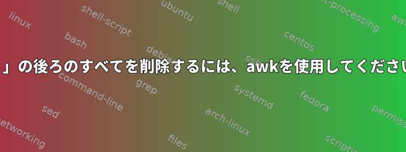 「、」の後ろのすべてを削除するには、awkを使用してください。