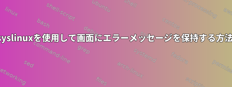 syslinuxを使用して画面にエラーメッセージを保持する方法