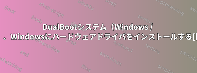 DualBootシステム（Windows / Linux）、Windowsにハードウェアドライバをインストールする[閉じる]