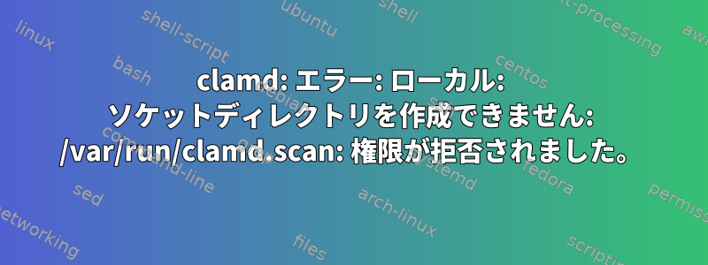 clamd: エラー: ローカル: ソケットディレクトリを作成できません: /var/run/clamd.scan: 権限が拒否されました。