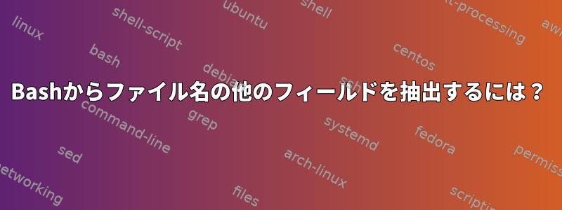 Bashからファイル名の他のフィールドを抽出するには？