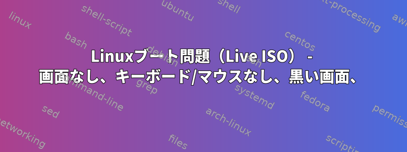 Linuxブート問題（Live ISO） - 画面なし、キーボード/マウスなし、黒い画面、