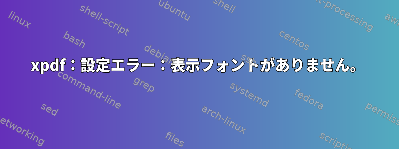 xpdf：設定エラー：表示フォントがありません。